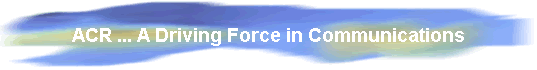 ACR ... A Driving Force in Communications